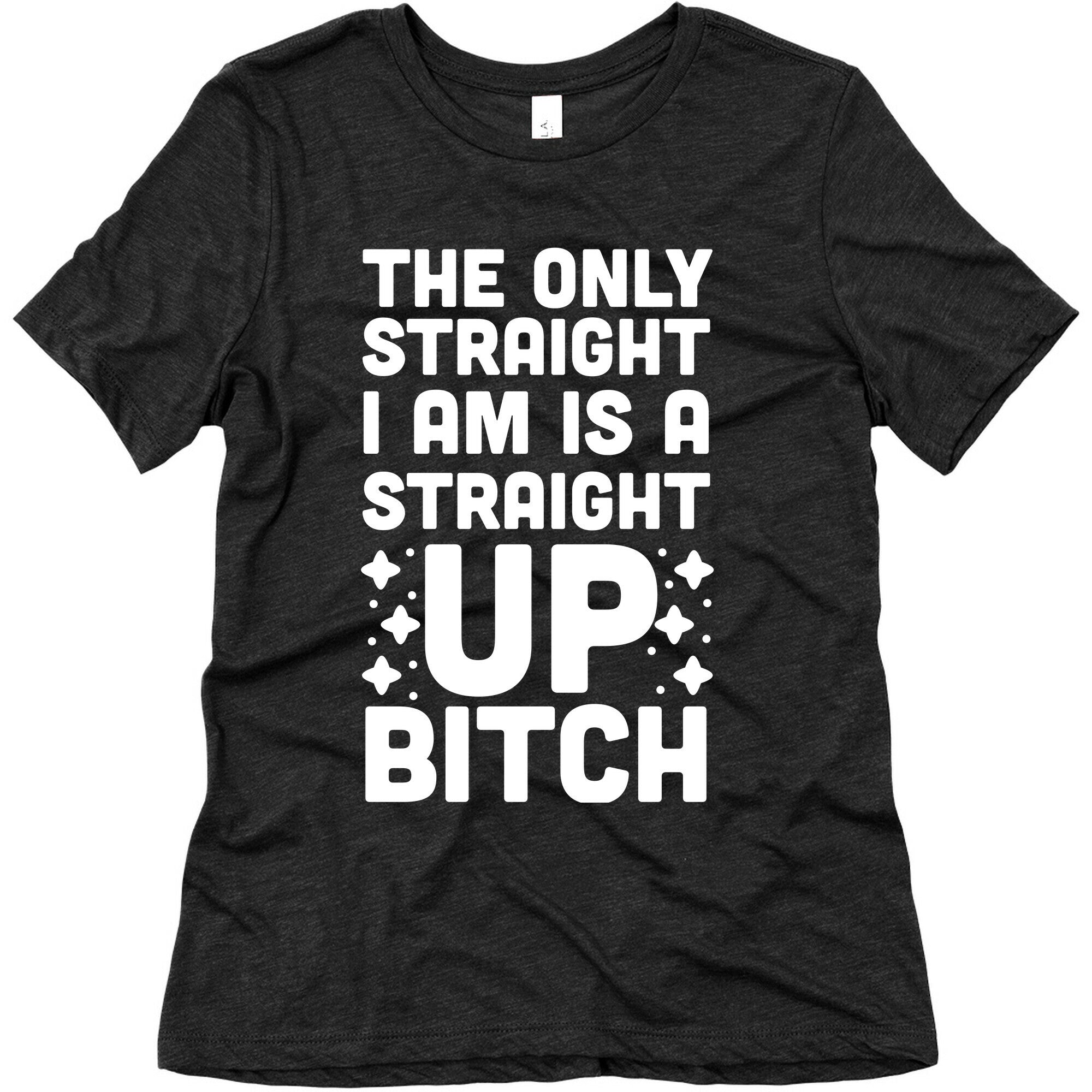 The Only Straight I Am is a Straight Up Bitch Women's Triblend Tee